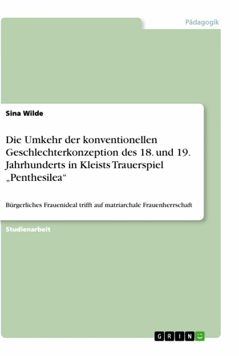 Die Umkehr der konventionellen Geschlechterkonzeption des 18. und 19. Jahrhunderts in Kleists Trauerspiel „Penthesilea“ - Sina Wilde