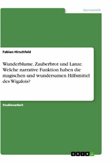 Wunderblume, Zauberbrot und Lanze. Welche narrative Funktion haben die magischen und wundersamen Hilfsmittel des Wigalois? - Fabian Hirschfeld