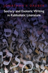 Secrecy and Esoteric Writing in Kabbalistic Literature -  Jonathan V. Dauber