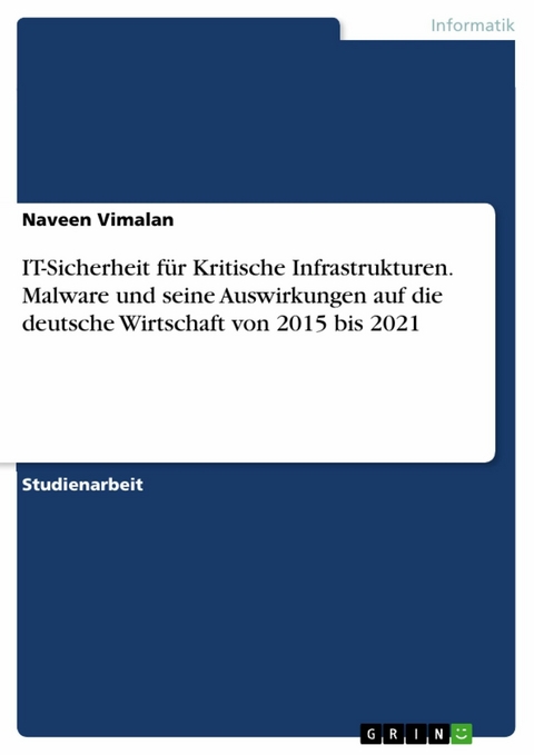IT-Sicherheit für Kritische Infrastrukturen. Malware und seine Auswirkungen auf die deutsche Wirtschaft von 2015 bis 2021 - Naveen Vimalan