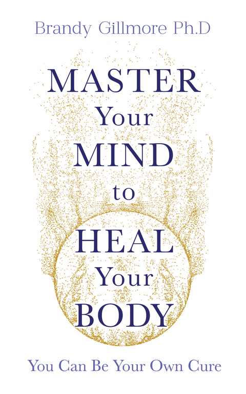 Master Your Mind to Heal Your Body : You Can Be Your Own Cure -  Brandy Gillmore