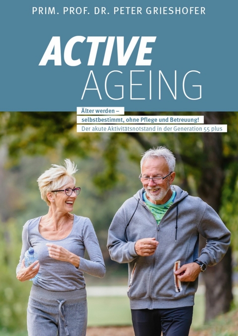 ACTIVE AGEING - Älter werden selbstbestimmt, ohne Pflege und Betreuung! -  Dr. Prof.Prim Peter Grieshofer