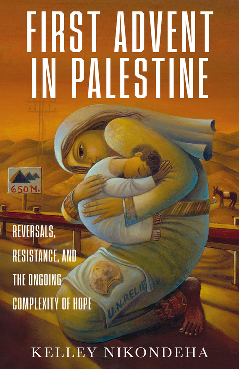 First Advent in Palestine: Reversals, Resistance, and the Ongoing Complexity of Hope -  Kelley Nikondeha