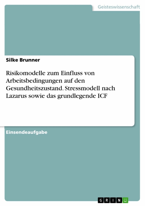 Risikomodelle zum Einfluss von Arbeitsbedingungen auf den Gesundheitszustand. Stressmodell nach Lazarus sowie das grundlegende ICF - Silke Brunner