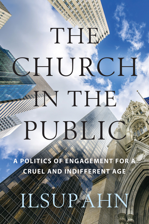 Church in the Public: A Politics of Engagement for a Cruel and Indifferent Age -  Ilsup Ahn