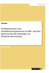 Produktionsziele und Produktionsorganisation in KMU und ihre Relevanz bei der Erzielung von Wettbewerbsvorteilen