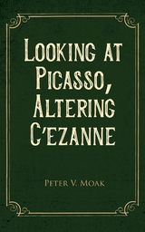 Looking At Picasso, Altering Cezanne -  Peter V. Moak