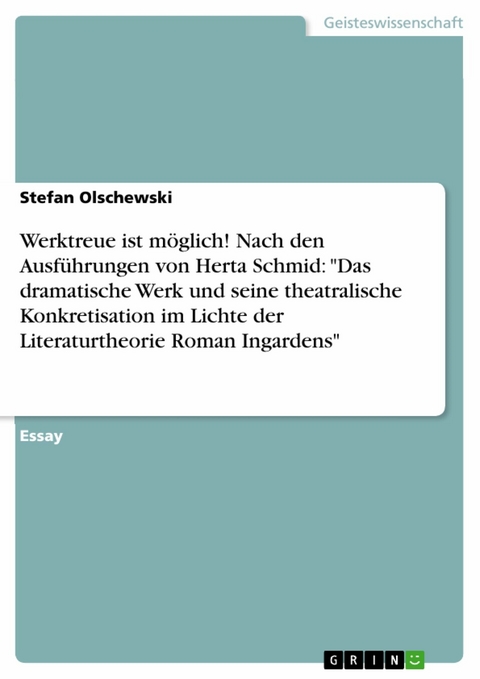 Werktreue ist möglich! Nach den Ausführungen von Herta Schmid: "Das dramatische Werk und seine theatralische Konkretisation im Lichte der Literaturtheorie Roman Ingardens" - Stefan Olschewski