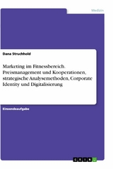 Marketing im Fitnessbereich. Preismanagement und Kooperationen, strategische Analysemethoden, Corporate Identity und Digitalisierung - Dana Struchhold