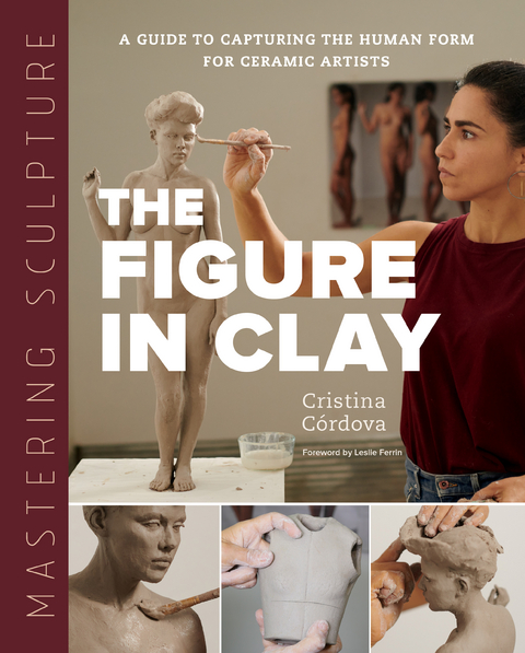 Mastering Sculpture: The Figure in Clay : A Guide to Capturing the Human Form for Ceramic Artists -  Cristina Cordova