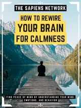 How To Rewire Your Brain For Calmness - The Sapiens Network