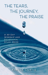 The Tears, The Journey, The Praise - Kimela Curtis