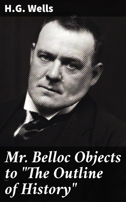 Mr. Belloc Objects to "The Outline of History" - H.G. Wells