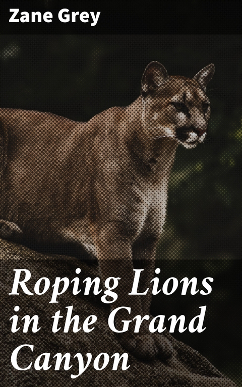 Roping Lions in the Grand Canyon - Zane Grey