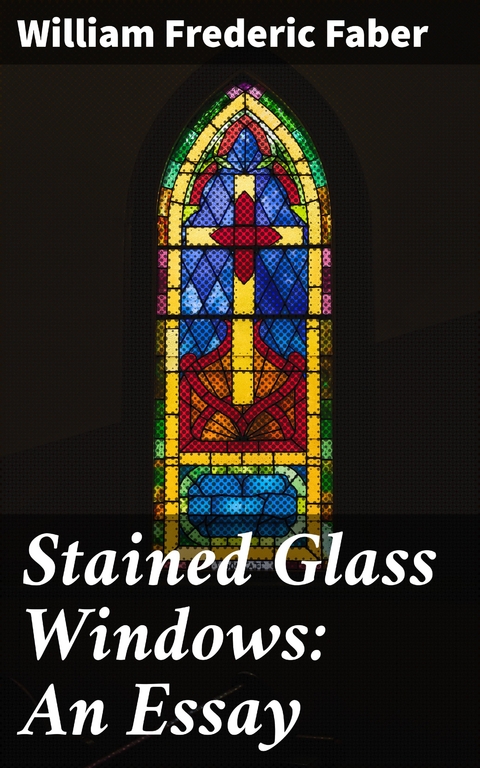 Stained Glass Windows: An Essay - William Frederic Faber