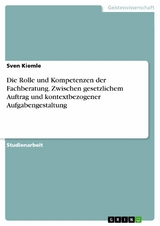 Die Rolle und Kompetenzen der Fachberatung. Zwischen gesetzlichem Auftrag und kontextbezogener Aufgabengestaltung - Sven Kiemle