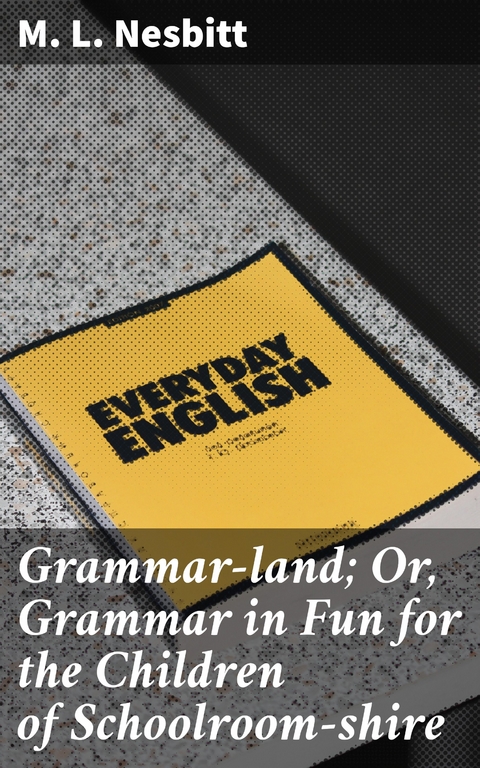 Grammar-land; Or, Grammar in Fun for the Children of Schoolroom-shire - M. L. Nesbitt