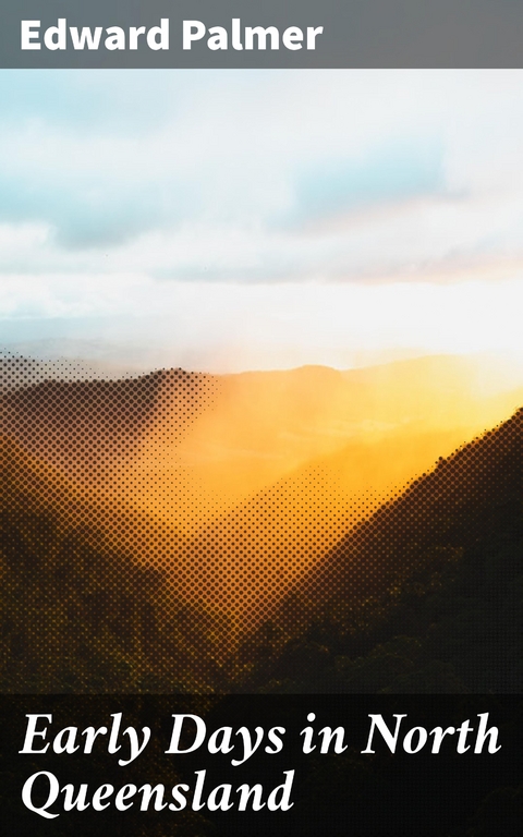 Early Days in North Queensland - Edward Palmer