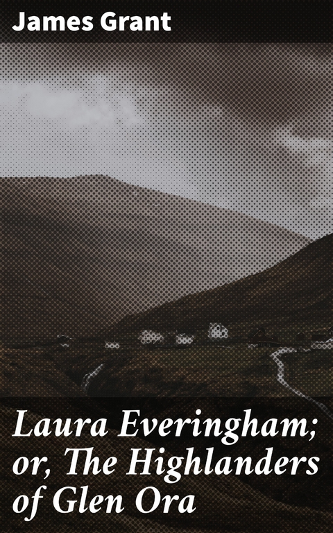 Laura Everingham; or, The Highlanders of Glen Ora - James Grant