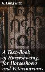 A Text-Book of Horseshoeing, for Horseshoers and Veterinarians - A. Lungwitz