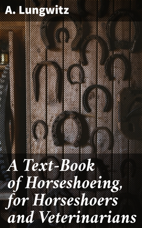 A Text-Book of Horseshoeing, for Horseshoers and Veterinarians - A. Lungwitz