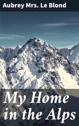 My Home in the Alps - Aubrey Mrs. Le Blond