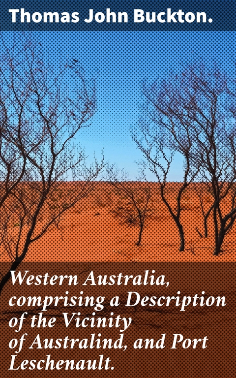 Western Australia, comprising a Description of the Vicinity of Australind, and Port Leschenault. - Thomas John Buckton.