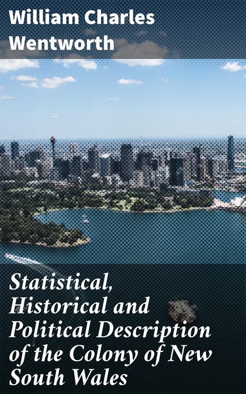 Statistical, Historical and Political Description of the Colony of New South Wales - William Charles Wentworth