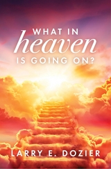 What In Heaven Is Going On? -  Larry E. Dozier