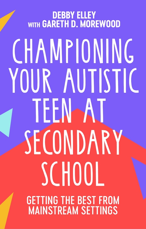 Championing Your Autistic Teen at Secondary School - Debby Elley, Gareth D. Morewood