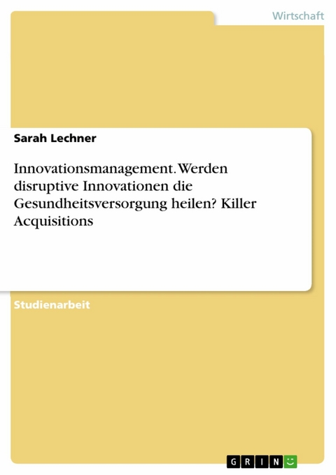 Innovationsmanagement. Werden disruptive Innovationen die Gesundheitsversorgung heilen? Killer Acquisitions - Sarah Lechner