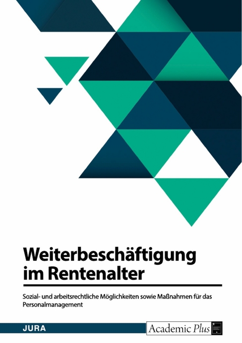 Weiterbeschäftigung im Rentenalter. Sozial- und arbeitsrechtliche Möglichkeiten sowie Maßnahmen für das Personalmanagement