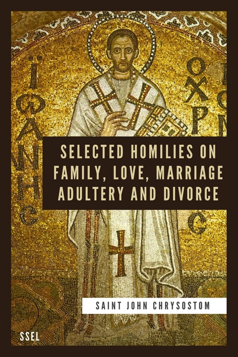 Selected Homilies on Family, Love, Marriage, Adultery and Divorce - Saint John Chrysostom