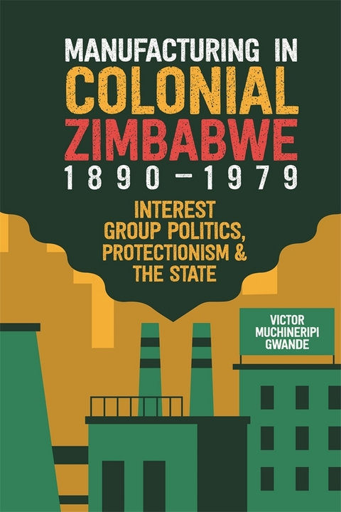 Manufacturing in Colonial Zimbabwe, 1890-1979 -  Victor Muchineripi Gwande