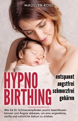 Hypnobirthing - entspannt, angstfrei und schmerzfrei gebären - Madelyn Rose