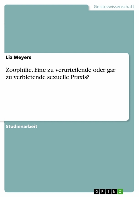 Zoophilie. Eine zu verurteilende oder gar zu verbietende sexuelle Praxis? - Liz Meyers