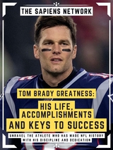 Tom Brady Greatness: His Life, Accomplishments And Keys To Success - The Sapiens Network