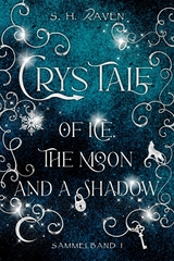 Crys Tale of Ice, the Moon and a Shadow: Sammelband 1 - S. H. Raven