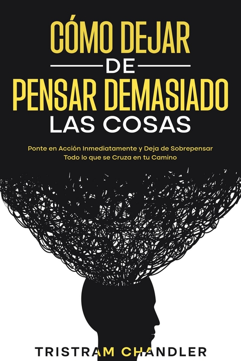 Cómo Dejar de Pensar Demasiado las Cosas - Tristram Chandler