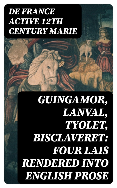 Guingamor, Lanval, Tyolet, Bisclaveret: Four lais rendered into English prose - de France Marie  active 12th century