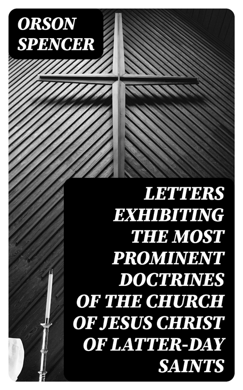 Letters Exhibiting the Most Prominent Doctrines of the Church of Jesus Christ of Latter-Day Saints - Orson Spencer