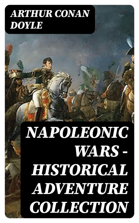 Napoleonic Wars - Historical Adventure Collection - Arthur Conan Doyle