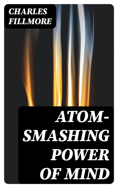 Atom-Smashing Power of Mind - Charles Fillmore