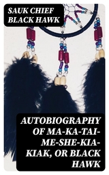 Autobiography of Ma-ka-tai-me-she-kia-kiak, or Black Hawk - Sauk Chief Black Hawk