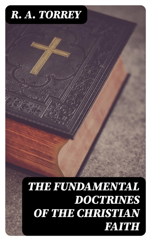 The Fundamental Doctrines of the Christian Faith - R. A. Torrey