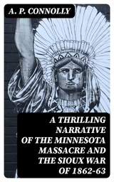 A Thrilling Narrative of the Minnesota Massacre and the Sioux War of 1862-63 - A. P. Connolly