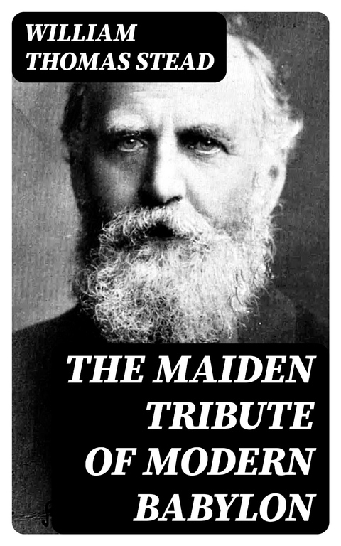 The Maiden Tribute of Modern Babylon - William Thomas Stead