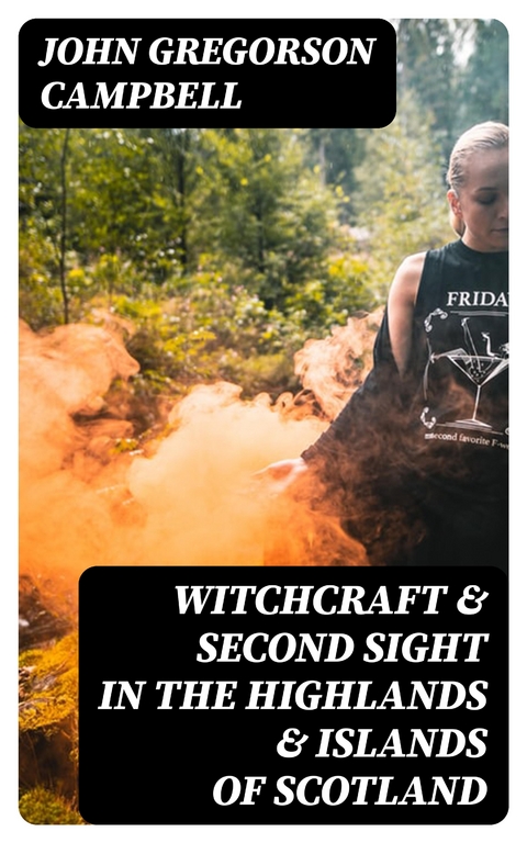 Witchcraft & Second Sight in the Highlands & Islands of Scotland - John Gregorson Campbell