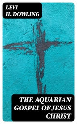 The Aquarian Gospel of Jesus Christ - Levi H. Dowling