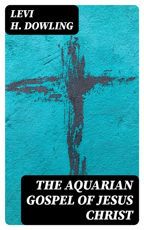 The Aquarian Gospel of Jesus Christ - Levi H. Dowling